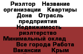 Риэлтор › Название организации ­ Квартиры Дона › Отрасль предприятия ­ Недвижимость, риэлтерство › Минимальный оклад ­ 80 000 - Все города Работа » Вакансии   . Крым,Бахчисарай